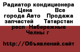 Радиатор кондиционера  › Цена ­ 2 500 - Все города Авто » Продажа запчастей   . Татарстан респ.,Набережные Челны г.